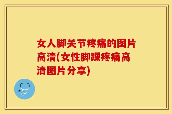 女人脚关节疼痛的图片高清(女性脚踝疼痛高清图片分享)