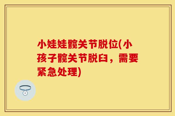 小娃娃髋关节脱位(小孩子髋关节脱臼，需要紧急处理)