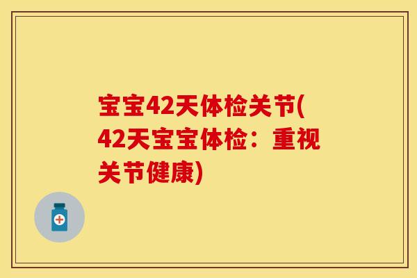 宝宝42天体检关节(42天宝宝体检：重视关节健康)