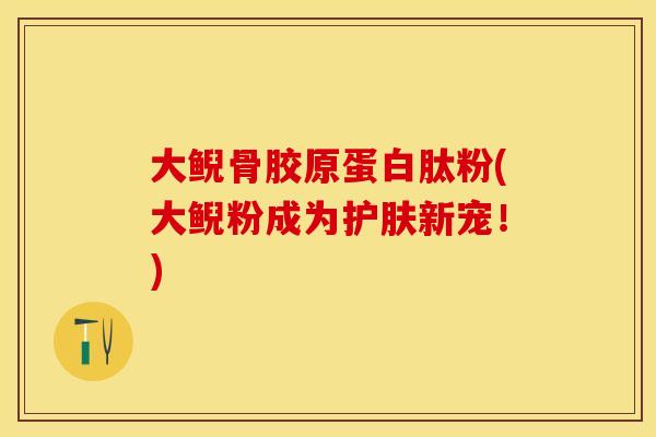 大鲵骨胶原蛋白肽粉(大鲵粉成为护肤新宠！)