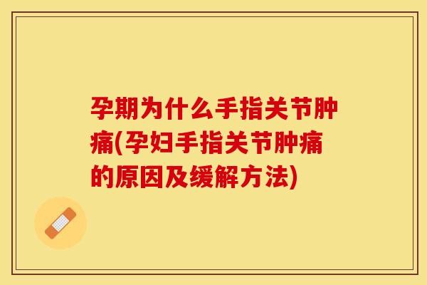 孕期为什么手指关节肿痛(孕妇手指关节肿痛的原因及缓解方法)