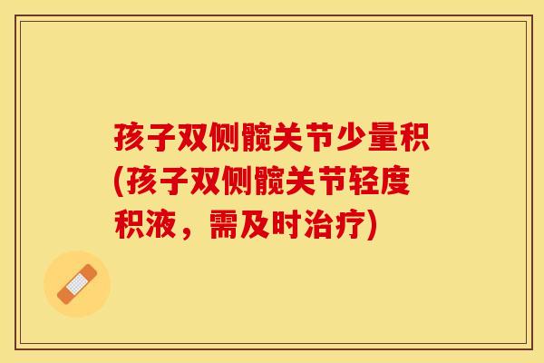 孩子双侧髋关节少量积(孩子双侧髋关节轻度积液，需及时治疗)