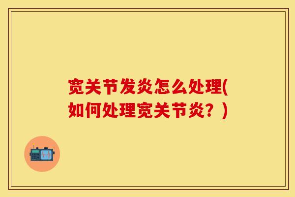 宽关节发炎怎么处理(如何处理宽关节炎？)-第1张图片-关节保镖