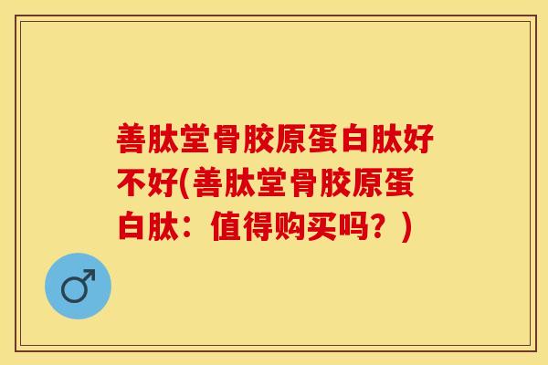 善肽堂骨胶原蛋白肽好不好(善肽堂骨胶原蛋白肽：值得购买吗？)