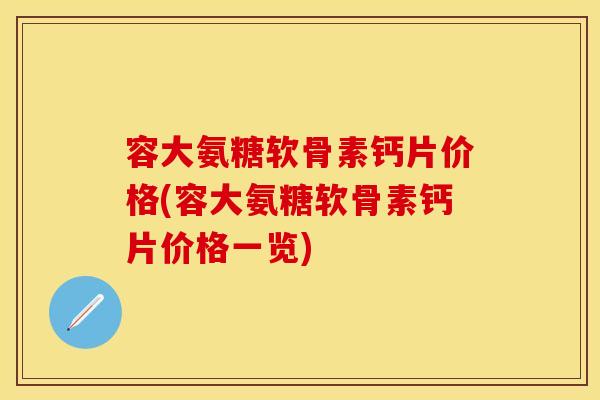 容大氨糖软骨素钙片价格(容大氨糖软骨素钙片价格一览)