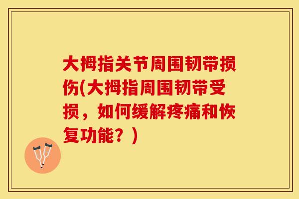 大拇指关节周围韧带损伤(大拇指周围韧带受损，如何缓解疼痛和恢复功能？)