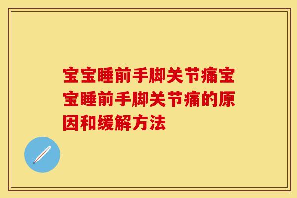 宝宝睡前手脚关节痛宝宝睡前手脚关节痛的原因和缓解方法