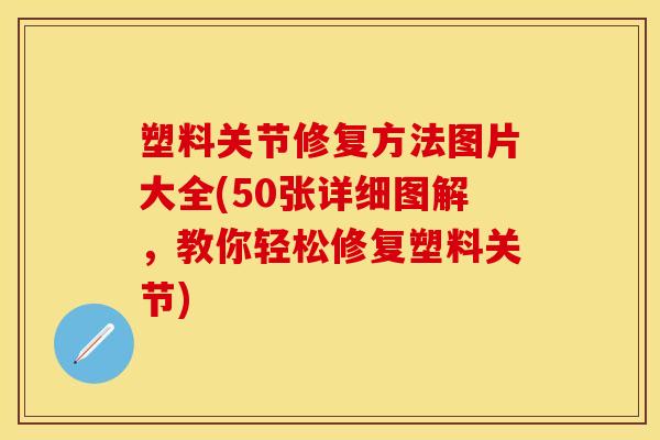 塑料关节修复方法图片大全(50张详细图解，教你轻松修复塑料关节)