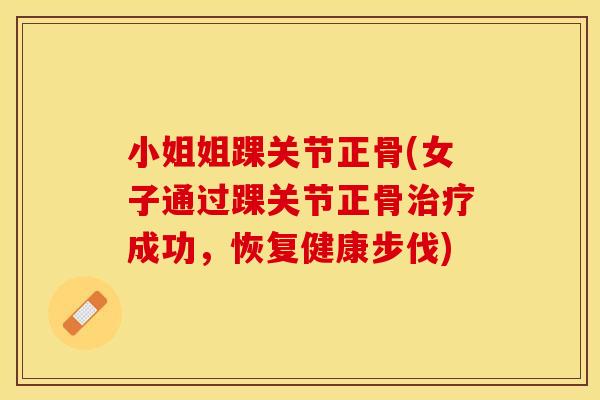 小姐姐踝关节正骨(女子通过踝关节正骨治疗成功，恢复健康步伐)