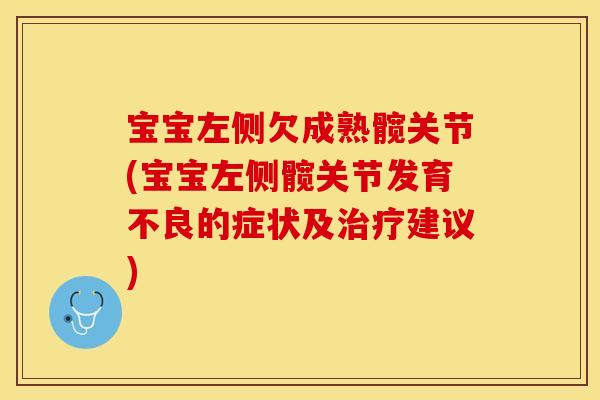 宝宝左侧欠成熟髋关节(宝宝左侧髋关节发育不良的症状及治疗建议)