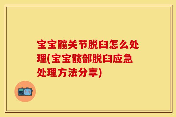宝宝髋关节脱臼怎么处理(宝宝髋部脱臼应急处理方法分享)