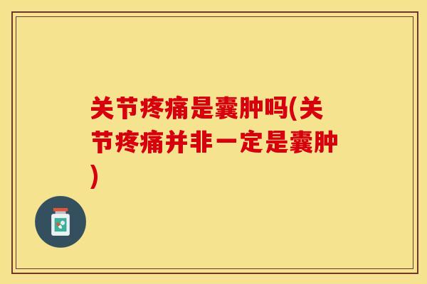 关节疼痛是囊肿吗(关节疼痛并非一定是囊肿)
