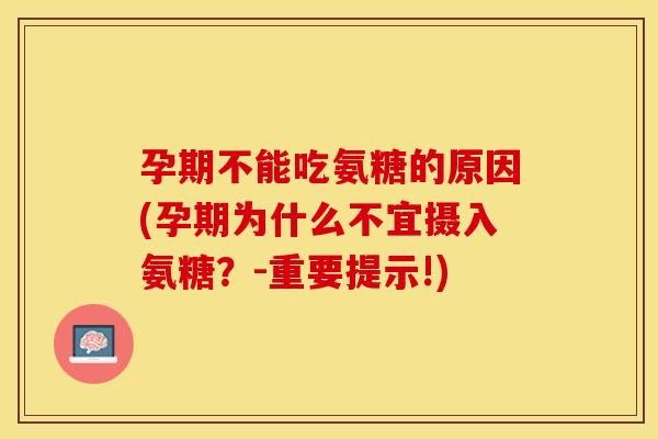 孕期不能吃氨糖的原因(孕期为什么不宜摄入氨糖？-重要提示!)