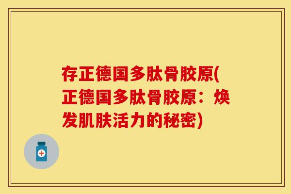 存正德国多肽骨胶原(正德国多肽骨胶原：焕发肌肤活力的秘密)