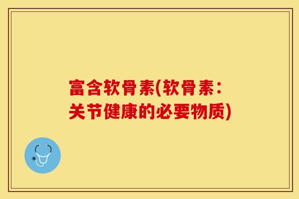 富含软骨素(软骨素：关节健康的必要物质)