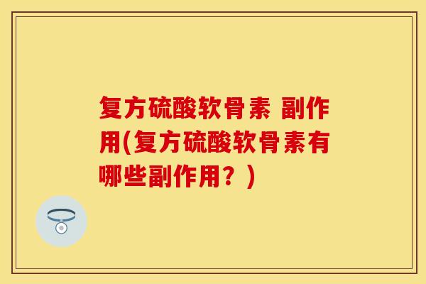 复方硫酸软骨素 副作用(复方硫酸软骨素有哪些副作用？)