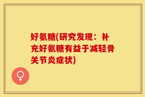 好氨糖(研究发现：补充好氨糖有益于减轻骨关节炎症状)
