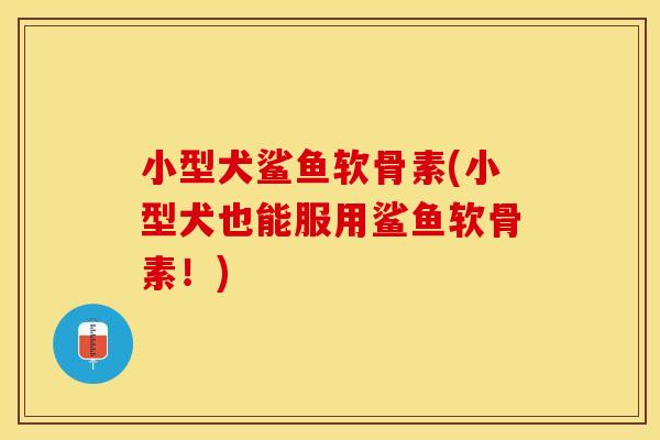小型犬鲨鱼软骨素(小型犬也能服用鲨鱼软骨素！)