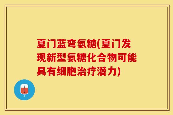 夏门蓝弯氨糖(夏门发现新型氨糖化合物可能具有细胞治疗潜力)