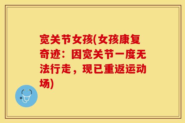 宽关节女孩(女孩康复奇迹:因宽关节一度无法行走,现已重返运动场)-第1张图片-关节保镖 宽关节女孩(女孩康复奇迹:因宽关节一度无法行走,现已重返运动场)-第1张图片-关节保镖