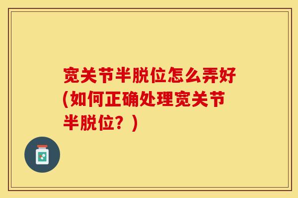 宽关节半脱位怎么弄好(如何正确处理宽关节半脱位？)
