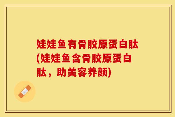 娃娃鱼有骨胶原蛋白肽(娃娃鱼含骨胶原蛋白肽，助美容养颜)