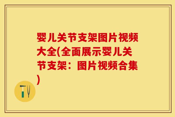 婴儿关节支架图片视频大全(全面展示婴儿关节支架：图片视频合集)