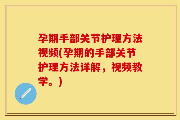 孕期手部关节护理方法视频(孕期的手部关节护理方法详解,视频教学。)-第1张图片-关节保镖 孕期手部关节护理方法视频(孕期的手部关节护理方法详解,视频教学。)-第1张图片-关节保镖