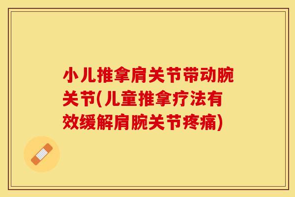 小儿推拿肩关节带动腕关节(儿童推拿疗法有效缓解肩腕关节疼痛)
