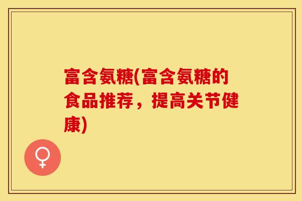 富含氨糖(富含氨糖的食品推荐，提高关节健康)