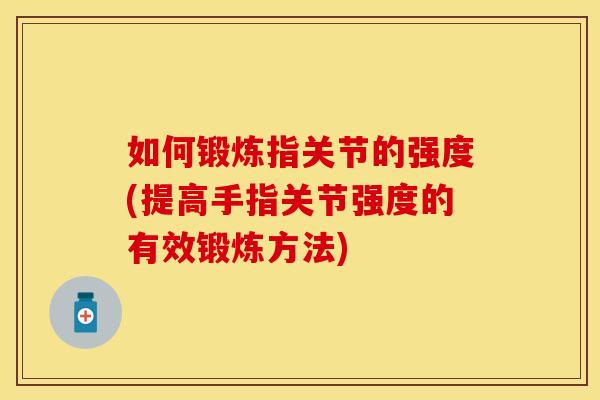 如何锻炼指关节的强度(提高手指关节强度的有效锻炼方法)