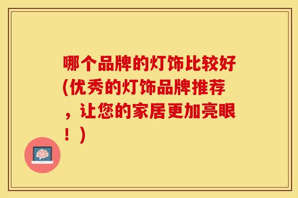 哪个品牌的灯饰比较好(优秀的灯饰品牌推荐，让您的家居更加亮眼！)