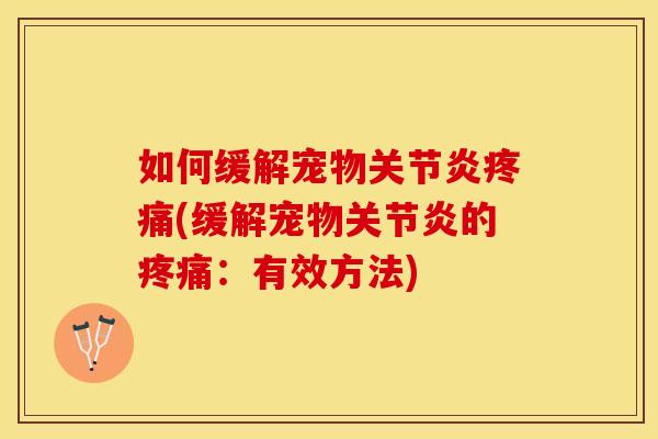 如何缓解宠物关节炎疼痛(缓解宠物关节炎的疼痛：有效方法)