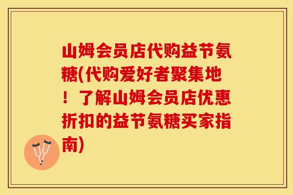 山姆会员店代购益节氨糖(代购爱好者聚集地！了解山姆会员店优惠折扣的益节氨糖买家指南)