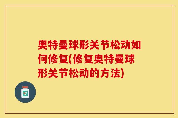 奥特曼球形关节松动如何修复(修复奥特曼球形关节松动的方法)
