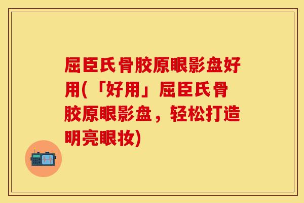 屈臣氏骨胶原眼影盘好用(「好用」屈臣氏骨胶原眼影盘，轻松打造明亮眼妆)