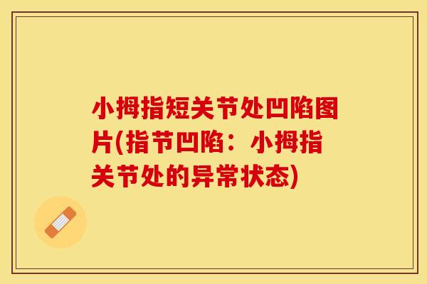 小拇指短关节处凹陷图片(指节凹陷：小拇指关节处的异常状态)