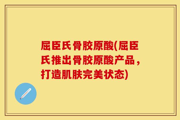 屈臣氏骨胶原酸(屈臣氏推出骨胶原酸产品，打造肌肤完美状态)