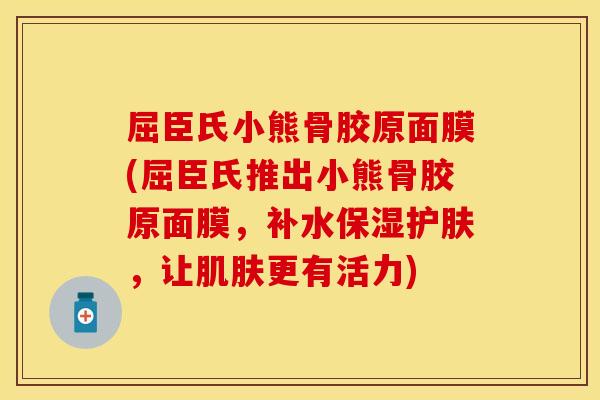 屈臣氏小熊骨胶原面膜(屈臣氏推出小熊骨胶原面膜，补水保湿护肤，让肌肤更有活力)