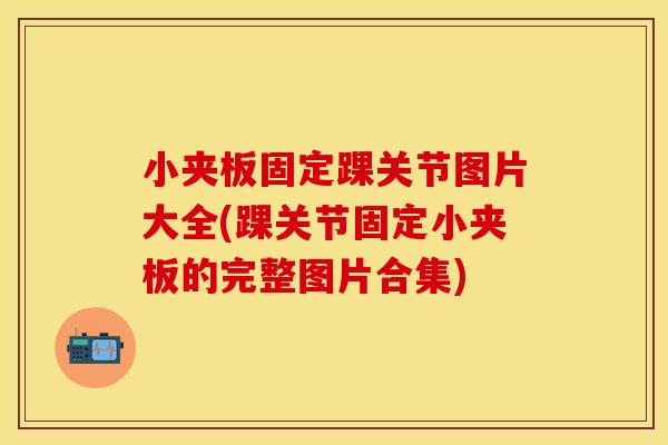 小夹板固定踝关节图片大全(踝关节固定小夹板的完整图片合集)-第1张图片-关节保镖 小夹板固定踝关节图片大全(踝关节固定小夹板的完整图片合集)-第1张图片-关节保镖