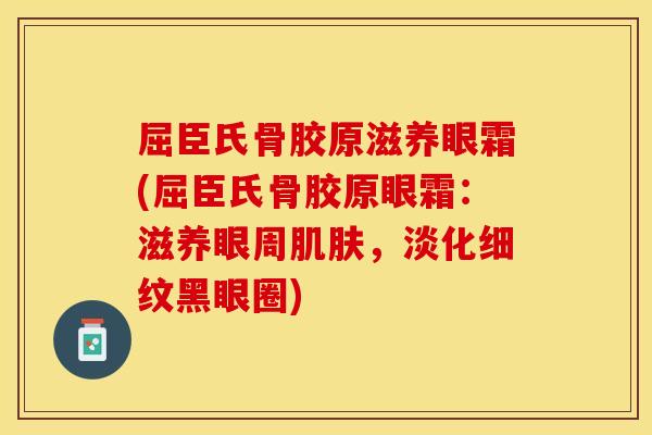 屈臣氏骨胶原滋养眼霜(屈臣氏骨胶原眼霜：滋养眼周肌肤，淡化细纹黑眼圈)