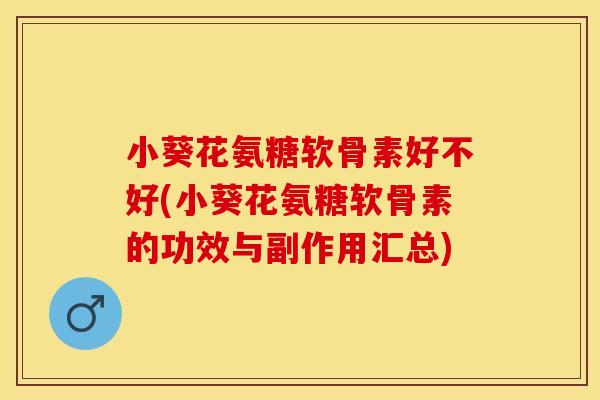 小葵花氨糖软骨素好不好(小葵花氨糖软骨素的功效与副作用汇总)