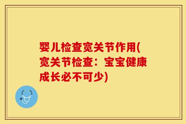 婴儿检查宽关节作用(宽关节检查：宝宝健康成长必不可少)