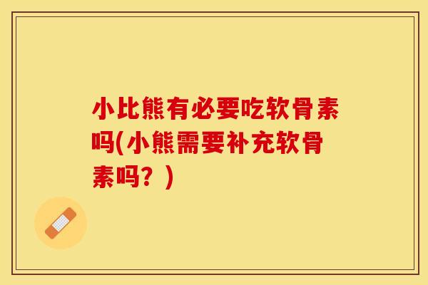 小比熊有必要吃软骨素吗(小熊需要补充软骨素吗？)