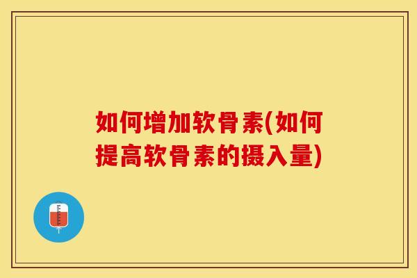 如何增加软骨素(如何提高软骨素的摄入量)