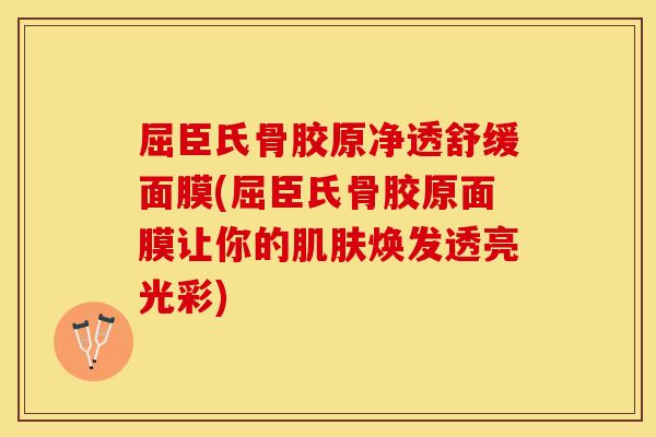 屈臣氏骨胶原净透舒缓面膜(屈臣氏骨胶原面膜让你的肌肤焕发透亮光彩)