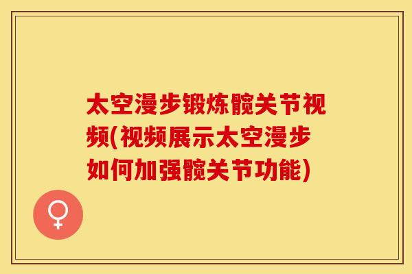 太空漫步锻炼髋关节视频(视频展示太空漫步如何加强髋关节功能)