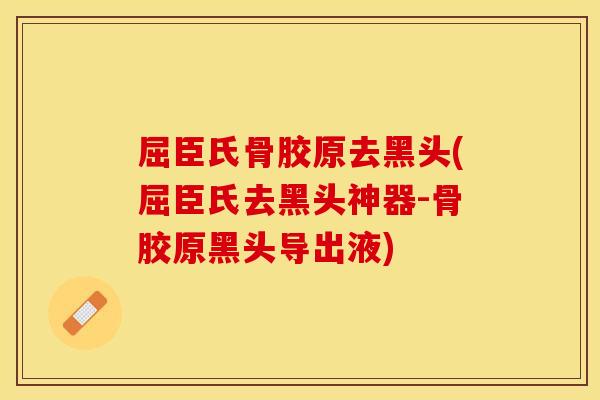 屈臣氏骨胶原去黑头(屈臣氏去黑头神器-骨胶原黑头导出液)