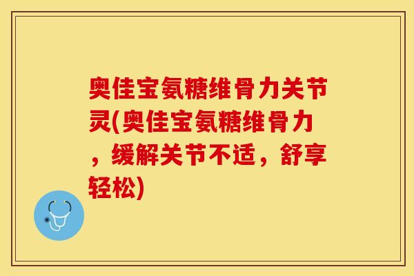 奥佳宝氨糖维骨力关节灵(奥佳宝氨糖维骨力，缓解关节不适，舒享轻松)