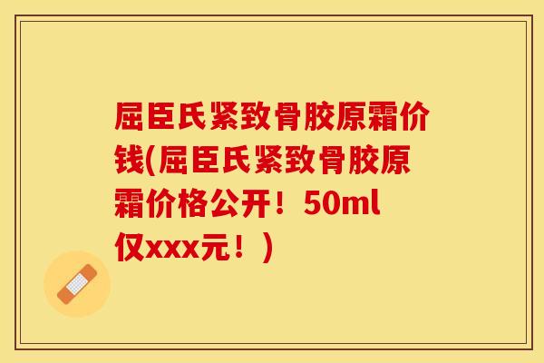 屈臣氏紧致骨胶原霜价钱(屈臣氏紧致骨胶原霜价格公开！50ml仅xxx元！)